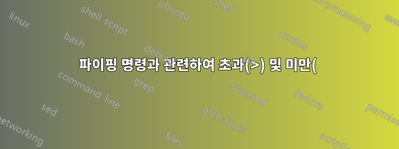 파이핑 명령과 관련하여 초과(>) 및 미만(