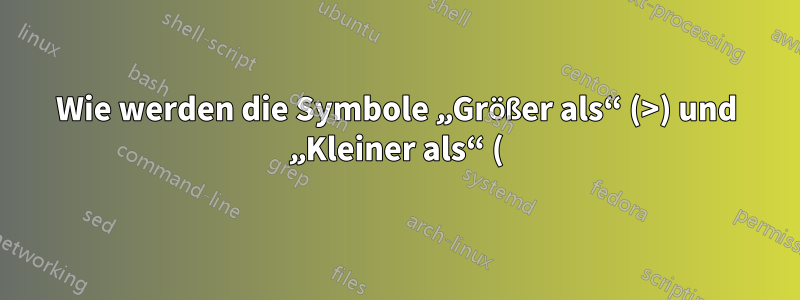 Wie werden die Symbole „Größer als“ (>) und „Kleiner als“ (