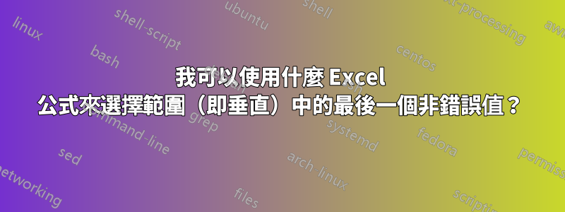 我可以使用什麼 Excel 公式來選擇範圍（即垂直）中的最後一個非錯誤值？