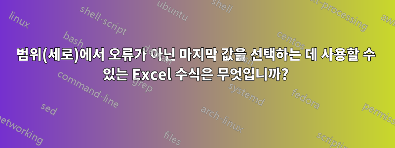 범위(세로)에서 오류가 아닌 마지막 값을 선택하는 데 사용할 수 있는 Excel 수식은 무엇입니까?