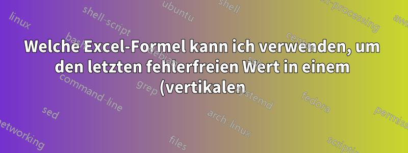 Welche Excel-Formel kann ich verwenden, um den letzten fehlerfreien Wert in einem (vertikalen) Bereich auszuwählen?