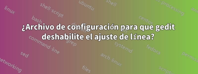 ¿Archivo de configuración para que gedit deshabilite el ajuste de línea?