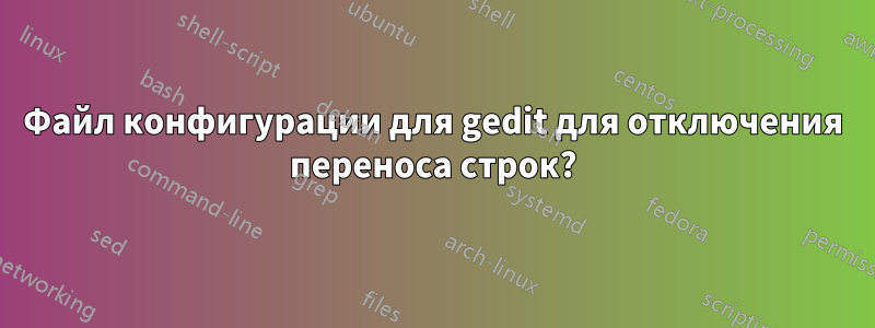 Файл конфигурации для gedit для отключения переноса строк?