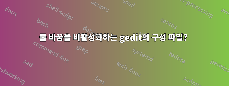 줄 바꿈을 비활성화하는 gedit의 구성 파일?