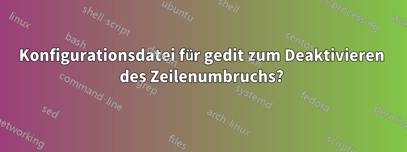 Konfigurationsdatei für gedit zum Deaktivieren des Zeilenumbruchs?