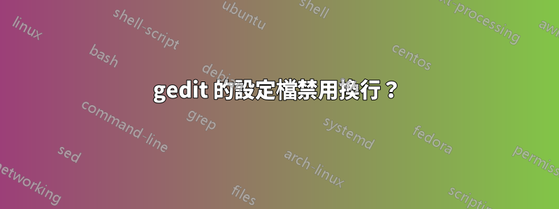 gedit 的設定檔禁用換行？