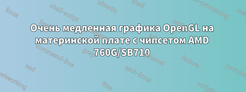 Очень медленная графика OpenGL на материнской плате с чипсетом AMD 760G/SB710