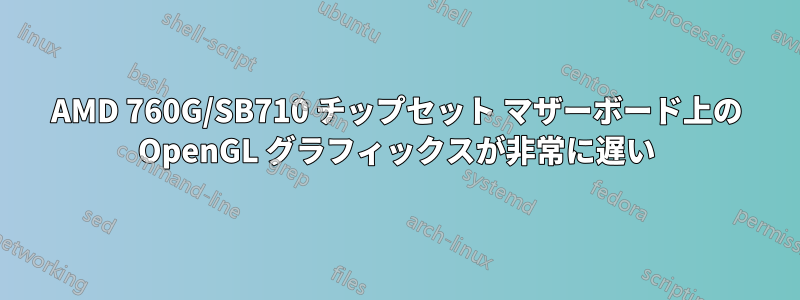 AMD 760G/SB710 チップセット マザーボード上の OpenGL グラフィックスが非常に遅い