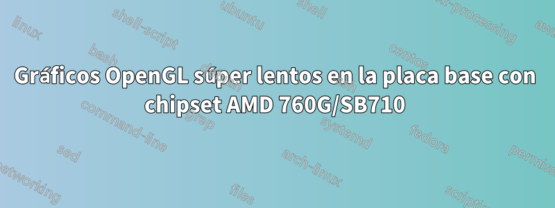 Gráficos OpenGL súper lentos en la placa base con chipset AMD 760G/SB710