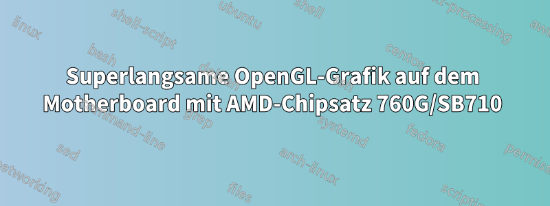 Superlangsame OpenGL-Grafik auf dem Motherboard mit AMD-Chipsatz 760G/SB710