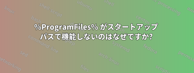 %ProgramFiles% がスタートアップ パスで機能しないのはなぜですか?