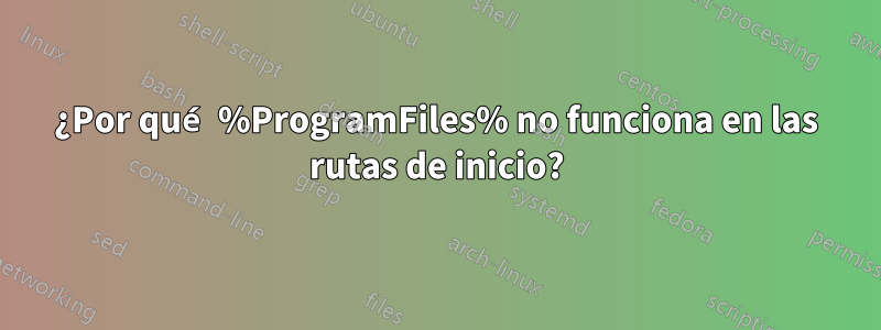 ¿Por qué %ProgramFiles% no funciona en las rutas de inicio?