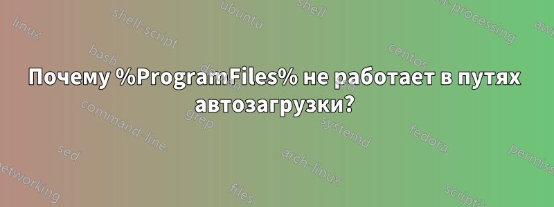 Почему %ProgramFiles% не работает в путях автозагрузки?