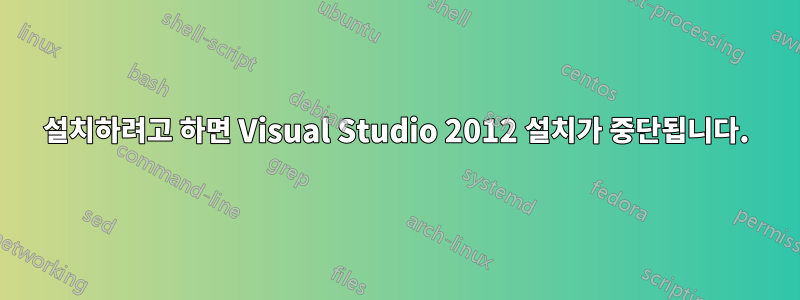 설치하려고 하면 Visual Studio 2012 설치가 중단됩니다.