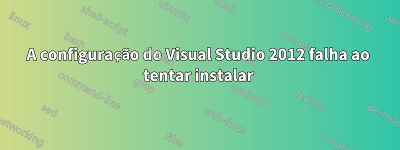 A configuração do Visual Studio 2012 falha ao tentar instalar