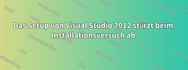 Das Setup von Visual Studio 2012 stürzt beim Installationsversuch ab