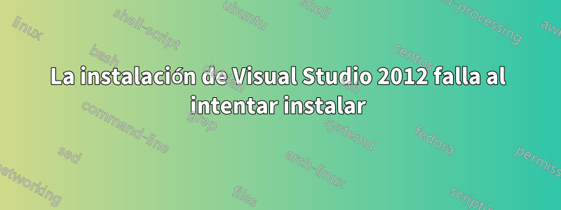 La instalación de Visual Studio 2012 falla al intentar instalar