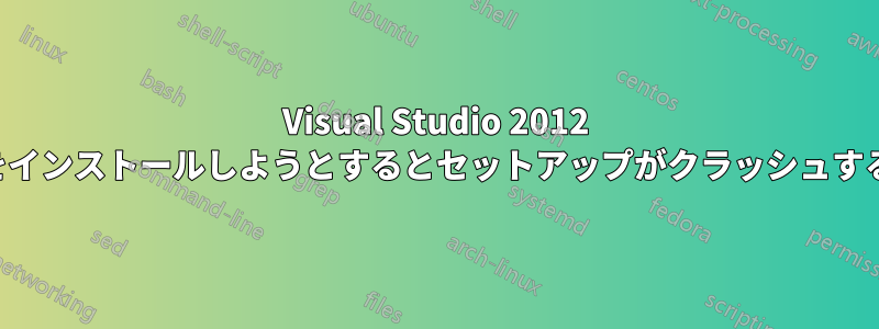 Visual Studio 2012 をインストールしようとするとセットアップがクラッシュする