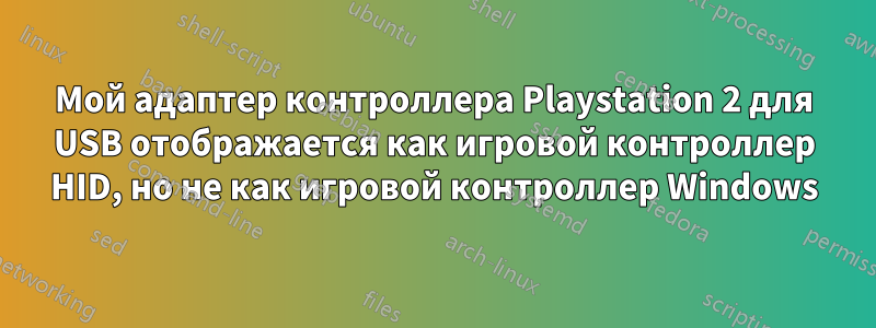 Мой адаптер контроллера Playstation 2 для USB отображается как игровой контроллер HID, но не как игровой контроллер Windows