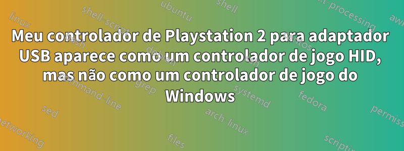 Meu controlador de Playstation 2 para adaptador USB aparece como um controlador de jogo HID, mas não como um controlador de jogo do Windows