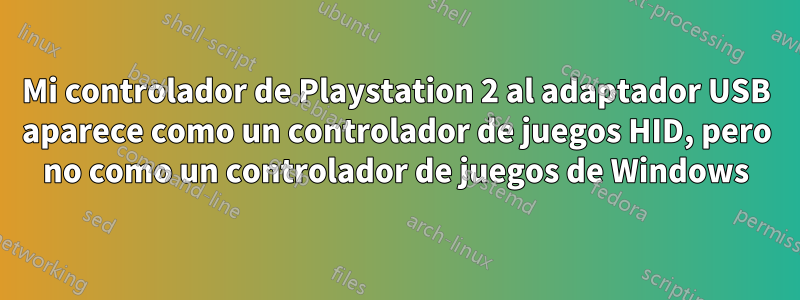 Mi controlador de Playstation 2 al adaptador USB aparece como un controlador de juegos HID, pero no como un controlador de juegos de Windows