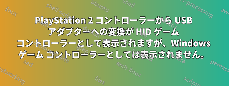 PlayStation 2 コントローラーから USB アダプターへの変換が HID ゲーム コントローラーとして表示されますが、Windows ゲーム コントローラーとしては表示されません。