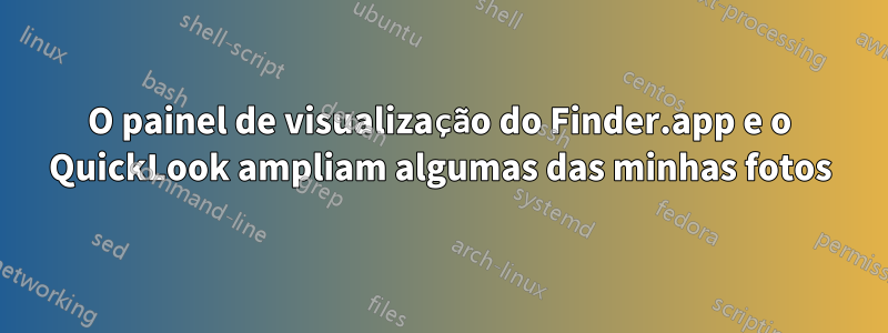 O painel de visualização do Finder.app e o QuickLook ampliam algumas das minhas fotos