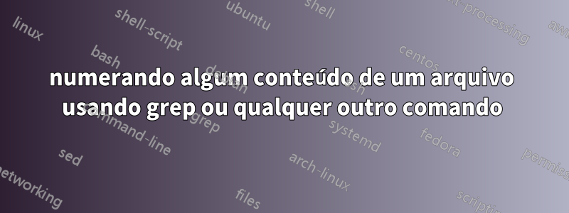 numerando algum conteúdo de um arquivo usando grep ou qualquer outro comando