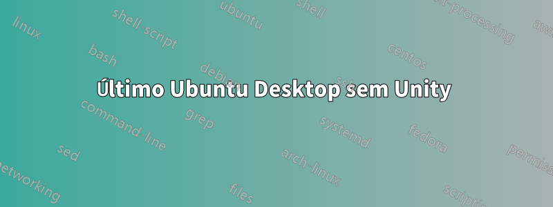 Último Ubuntu Desktop sem Unity