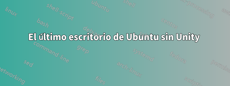 El último escritorio de Ubuntu sin Unity