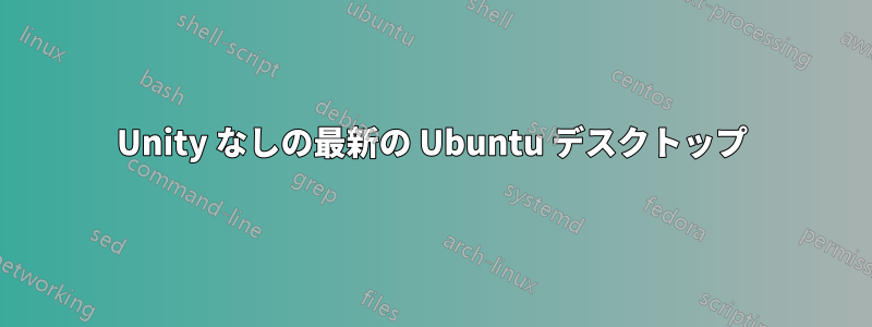 Unity なしの最新の Ubuntu デスクトップ