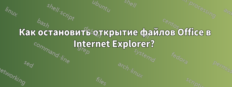 Как остановить открытие файлов Office в Internet Explorer? 