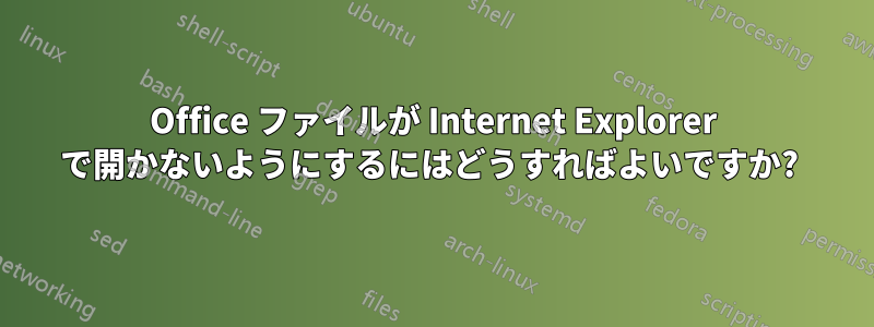 Office ファイルが Internet Explorer で開かないようにするにはどうすればよいですか? 