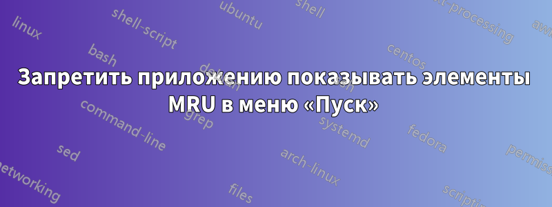 Запретить приложению показывать элементы MRU в меню «Пуск»