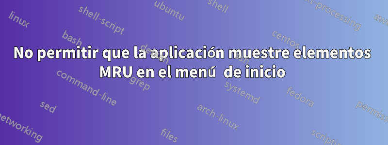 No permitir que la aplicación muestre elementos MRU en el menú de inicio