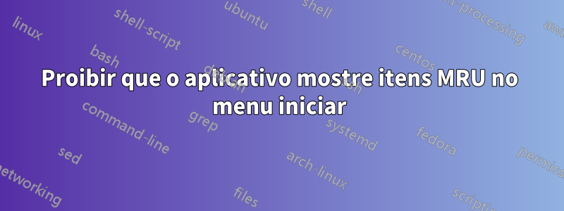 Proibir que o aplicativo mostre itens MRU no menu iniciar