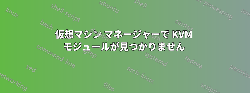 仮想マシン マネージャーで KVM モジュールが見つかりません