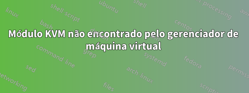 Módulo KVM não encontrado pelo gerenciador de máquina virtual