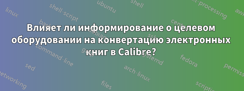 Влияет ли информирование о целевом оборудовании на конвертацию электронных книг в Calibre?