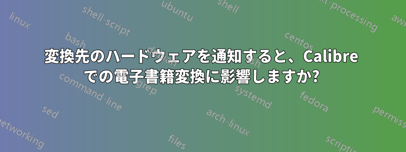 変換先のハードウェアを通知すると、Calibre での電子書籍変換に影響しますか?