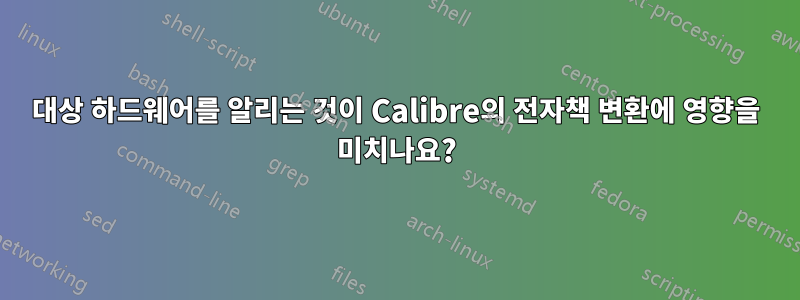 대상 하드웨어를 알리는 것이 Calibre의 전자책 변환에 영향을 미치나요?