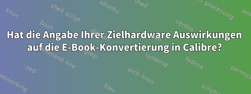 Hat die Angabe Ihrer Zielhardware Auswirkungen auf die E-Book-Konvertierung in Calibre?