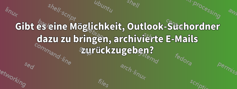 Gibt es eine Möglichkeit, Outlook-Suchordner dazu zu bringen, archivierte E-Mails zurückzugeben?