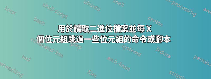 用於讀取二進位檔案並每 X 個位元組跳過一些位元組的命令或腳本 