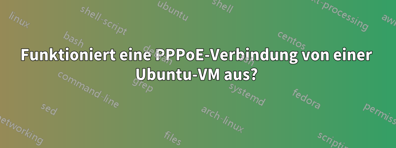 Funktioniert eine PPPoE-Verbindung von einer Ubuntu-VM aus?