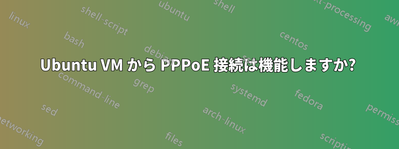 Ubuntu VM から PPPoE 接続は機能しますか?