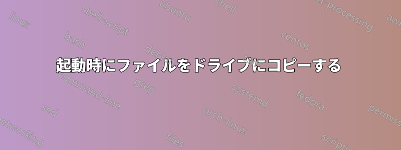 起動時にファイルをドライブにコピーする