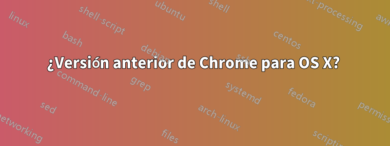 ¿Versión anterior de Chrome para OS X?