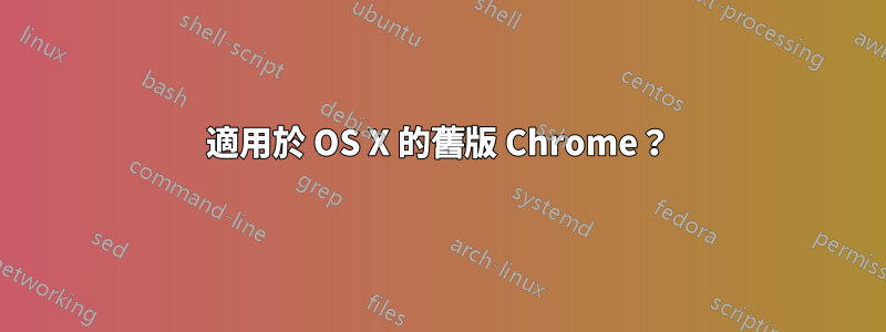 適用於 OS X 的舊版 Chrome？