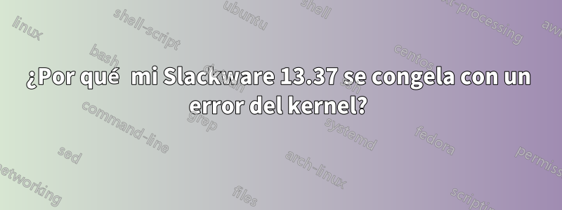 ¿Por qué mi Slackware 13.37 se congela con un error del kernel?